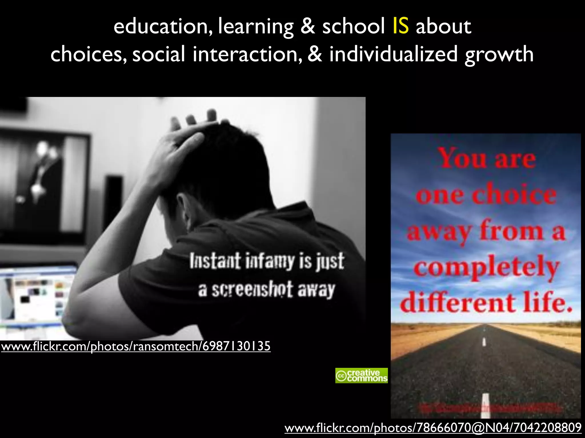education, learning & school IS about
choices, social interaction, & individualized growth
www.ﬂickr.com/photos/78666070@N04/7042208809
www.ﬂickr.com/photos/ransomtech/6987130135
 