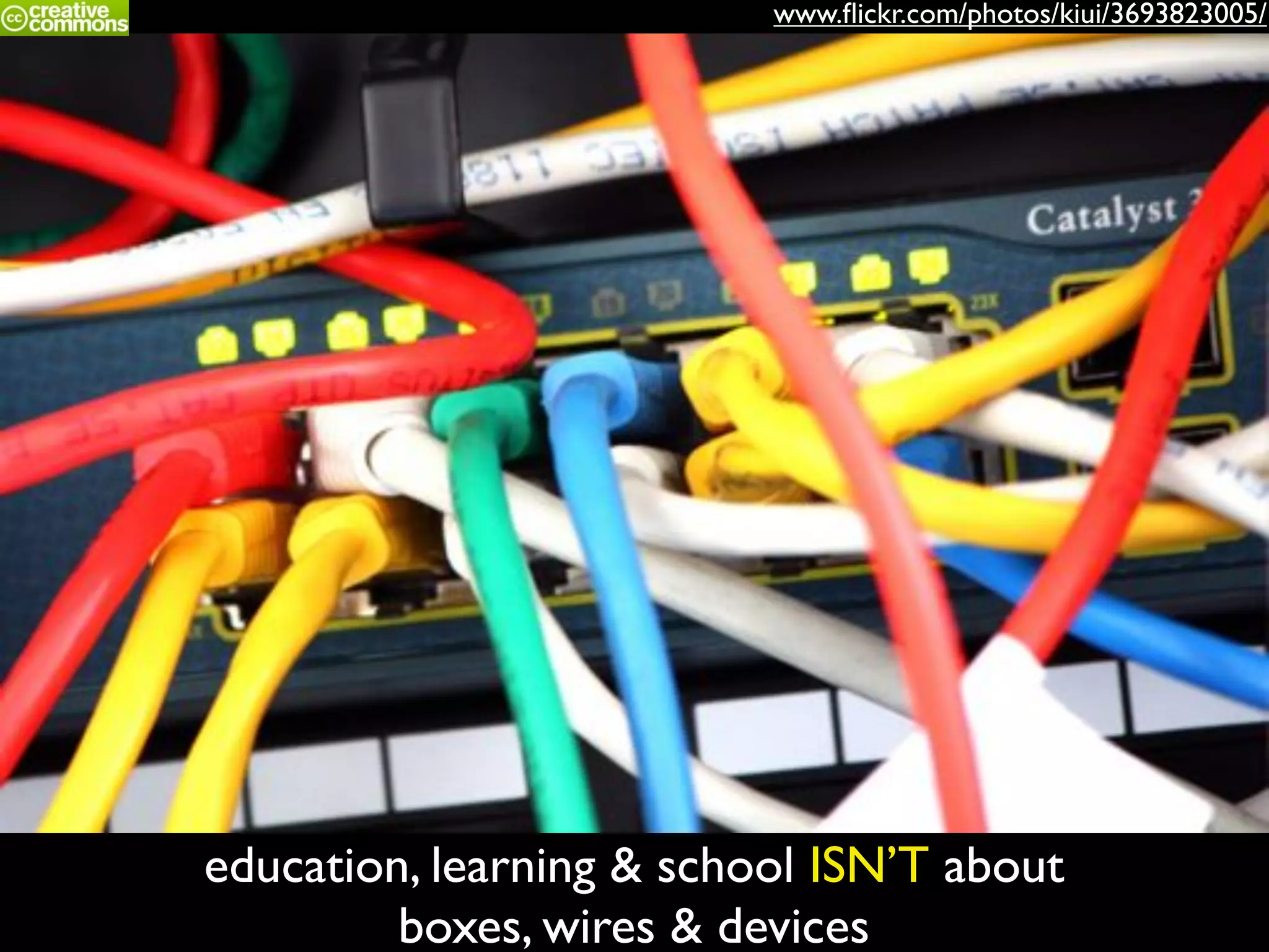 www.ﬂickr.com/photos/kiui/3693823005/
education, learning & school ISN’T about
boxes, wires & devices
 