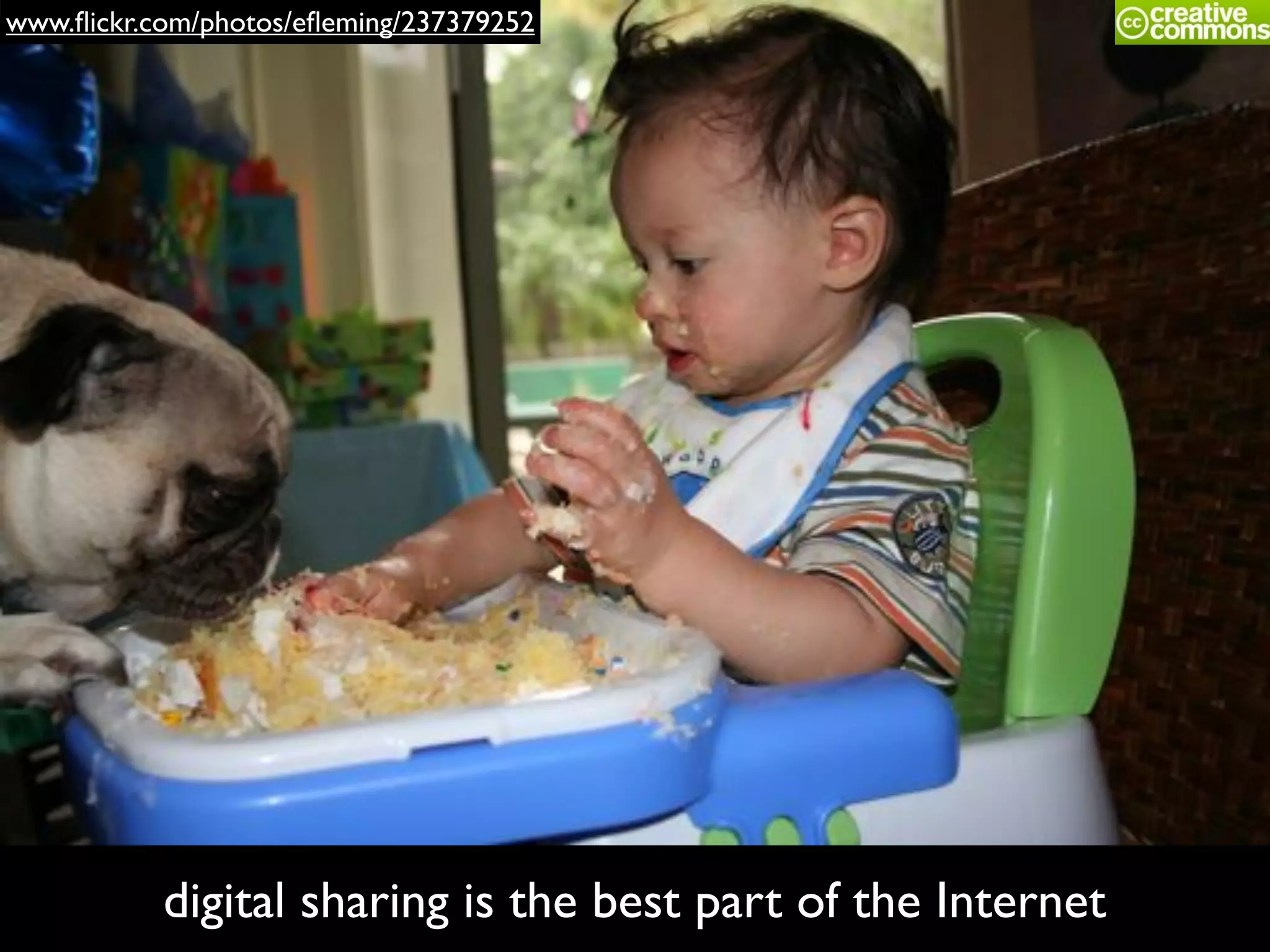 www.ﬂickr.com/photos/eﬂeming/237379252
digital sharing is the best part of the Internet
 