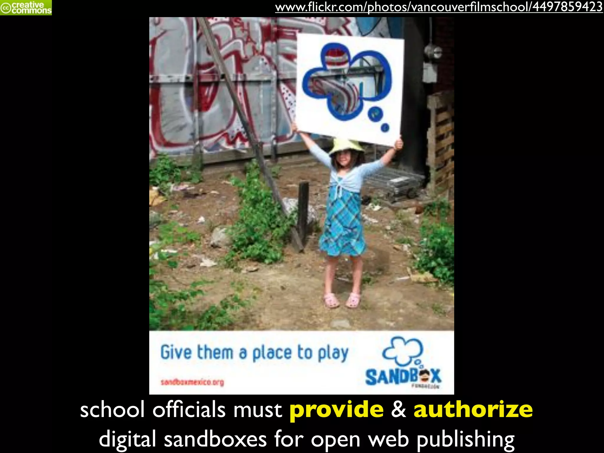 school ofﬁcials must provide & authorize
digital sandboxes for open web publishing
www.ﬂickr.com/photos/vancouverﬁlmschool/4497859423
 
