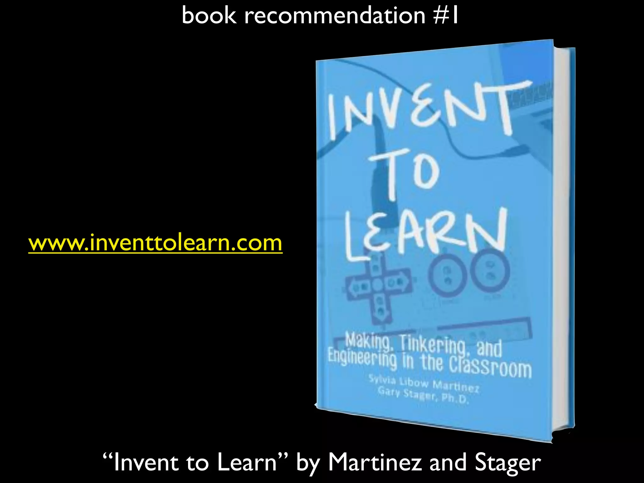book recommendation #1
“Invent to Learn” by Martinez and Stager
www.inventtolearn.com
 
