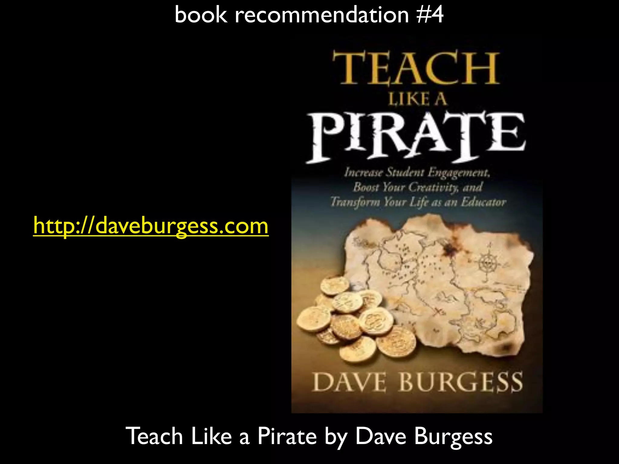 book recommendation #4
Teach Like a Pirate by Dave Burgess
http://daveburgess.com
 