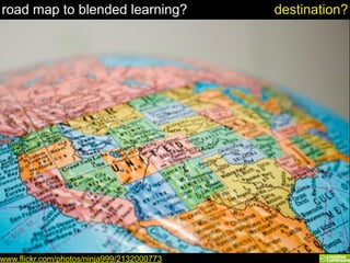 road map to blended learning?
www.flickr.com/photos/ninja999/2132000773
destination?
 