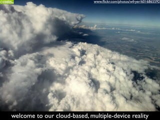 welcome to our cloud-based, multiple-device reality
www.ﬂickr.com/photos/wfryer/6016865592
 