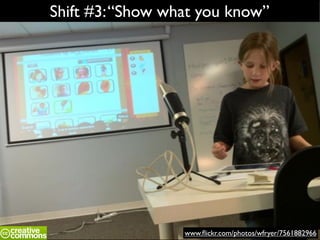 www.ﬂickr.com/photos/wfryer/7561882966
Shift #3:“Show what you know”
 