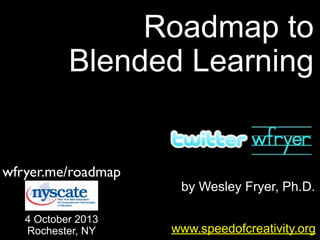 by Wesley Fryer, Ph.D.
Roadmap to
Blended Learning
www.speedofcreativity.org
wfryer.me/roadmap
4 October 2013
Rochester, NY
 