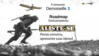 Framework
Demoiselle 3
Roadmap
Direcionadores
Pense conosco,
apresente suas ideias!
 