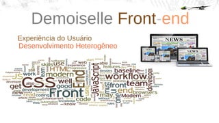 Demoiselle Front-end
Experiência do Usuário
Desenvolvimento Heterogêneo
 