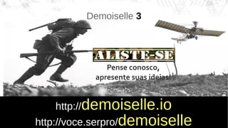 http://voce.serpro/http://voce.serpro/demoiselledemoiselle
Demoiselle 3
Pense conosco,
apresente suas ideias!
http://http://demoiselle.iodemoiselle.io
 