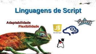 Linguagens de ScriptLinguagens de Script
FlexibilidadeFlexibilidade
AdaptabilidadeAdaptabilidade
 