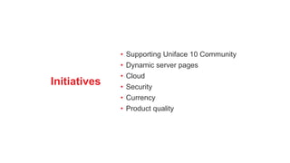 Initiatives
• Supporting Uniface 10 Community
• Dynamic server pages
• Cloud
• Security
• Currency
• Product quality
 