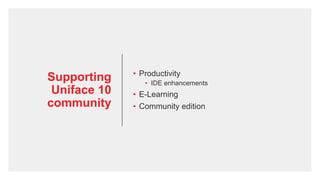 Supporting
Uniface 10
community
• Productivity
• IDE enhancements
• E-Learning
• Community edition
 