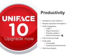 Productivity
• Navigate to code container ✓
• Regular expression find/replace ✓
• Smart Suggestions
• U-Bar ✓
• Object renaming ✓
• Property updates ✓
• Resource browsers
• Fast Form/Load Fields
• Code editor
• functionality
• productivity enhancements
• Work Area Support
 