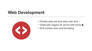 Web Development
• Flexible date and time entry with NLS ✓
• Client-side triggers for server-side errors
• NLS number entry and formatting
 
