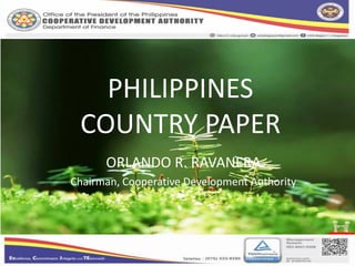 PHILIPPINES
COUNTRY PAPER
ORLANDO R. RAVANERA
Chairman, Cooperative Development Authority
 