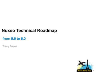 Nuxeo Technical Roadmap
from 5.6 to 6.0
Thierry Delprat

1

 