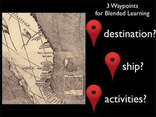 3 Waypoints
for Blended Learning


   destination?

         ship?

   activities?
 