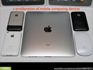a proliferation of mobile computing devices




                          www.ﬂickr.com/photos/ivyﬁeld/4486938191
 