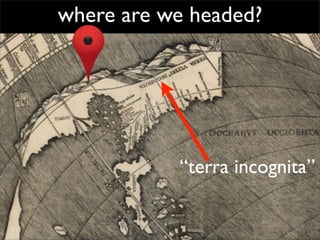 where are we headed?




           “terra incognita”
 