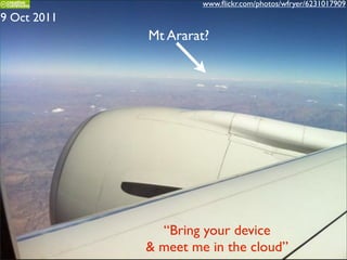 www.ﬂickr.com/photos/wfryer/6231017909
9 Oct 2011
             Mt Ararat?




               “Bring your device
             & meet me in the cloud”
 