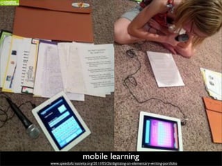mobile learning
www.speedofcreativity.org/2011/05/26/digitizing-an-elementary-writing-portfolio
 