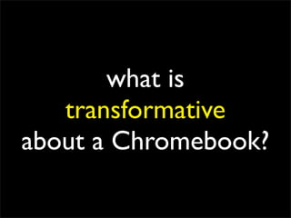 what is
   transformative
about a Chromebook?
 