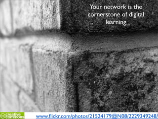 Your network is the
                   cornerstone of digital
                          learning




www.ﬂickr.com/photos/21524179@N08/2229349248/
 
