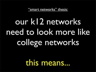 “smart networks” thesis:


  our k12 networks
need to look more like
  college networks

     this means...
 