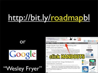 http://bit.ly/roadmapbl

     or

                 click HANDOUTS

“Wesley Fryer”
 