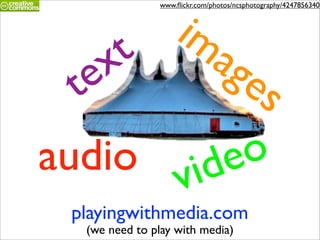 im
                www.ﬂickr.com/photos/ncsphotography/4247856340




      x t   ag
  t e         es
audio vide     o
  playingwithmedia.com
   (we need to play with media)
 