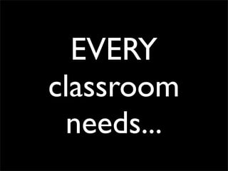 EVERY
classroom
 needs...
 