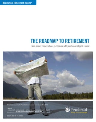 0235604-00002-00 Ed. 01/2013
The Roadmap to Retirement
Mile marker conversations to consider with your financial professional
Annuities are issued by The Prudential Insurance Company of America, Newark, NJ.
Destination: Retirement Income®
 