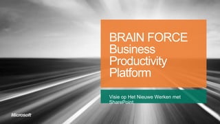 BRAIN FORCE
Business
Productivity
Platform
Visie op Het Nieuwe Werken met
SharePoint
 