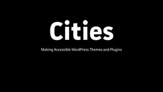 CitiesMaking Accessible WordPress Themes and Plugins
 