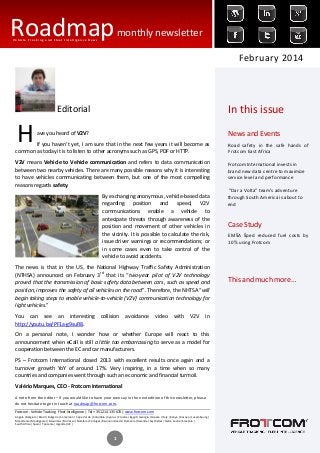Roadmap monthly newsletter
Vehicle Tracking and Fleet Intelligence News

February 2014

In this issue

Editorial

H

News and Events

ave you heard of V2V?

If you haven’t yet, I am sure that in the next few years it will become as
common as today it is to listen to other acronyms such as GPS, PDF or HTTP.

Road safety in the safe hands of
Frotcom East Africa

V2V means Vehicle to Vehicle communication and refers to data communication
between two nearby vehicles. There are many possible reasons why it is interesting
to have vehicles communicating between them, but one of the most compelling
reasons regards safety.

Frotcom International invests in
brand new data centre to maximize
service level and performance

By exchanging anonymous, vehicle-based data
regarding position and speed, V2V
communications enable a vehicle to
antecipate threats through awareness of the
position and movement of other vehicles in
the vicinity. It is possible to calculate the risk,
issue driver warnings or recommendations; or
in some cases even to take control of the
vehicle to avoid accidents.
The news is that in the US, the National Highway Traffic Safety Administration
(NTHSA) announced on February 3rd that its “two-year pilot of V2V technology
proved that the transmission of basic safety data between cars, such as speed and
position, improves the safety of all vehicles on the road”. Therefore, the NHTSA “will
begin taking steps to enable vehicle-to-vehicle (V2V) communication technology for
light vehicles.”
You can see an interesting
http://youtu.be/PF1a-g9suR8.

collision

avoidance

video

with

V2V

in

On a personal note, I wonder how or whether Europe will react to this
announcement when eCall is still a little too embarrassing to serve as a model for
cooperation between the EC and car manufacturers.
PS – Frotcom International closed 2013 with excellent results once again and a
turnover growth YoY of around 17%. Very inspiring, in a time when so many
countries and companies went through such an economic and financial turmoil.
Valério Marques, CEO - Frotcom International
A note from the editor – If you would like to have your own say in the next edition of this newsletter, please
do not hesitate to get in touch at roadmap@frotcom.com.
Frotcom - Vehicle Tracking . Fleet Intelligence | Tel + 351 214 135 670 | www.frotcom.com
Angola |Belgium |Brazil |Bulgaria |Cameroon |Cape Verde |Colombia |Cyprus |Croatia |Egypt |Georgia |Greece |Italy |Kenya |Kosova |Luxembourg |
Macedonia |Madagascar |Mauritius |Morocco |Namibia |Portugal |Reunion Islands |Romania |Rwanda |Seychelles |Sierra Leone |Slovenia |
South Africa |Spain | Tanzania |Uganda |UK |

1

“Dar a Volta” team’s adventure
through South America is about to
end

Case Study
EMŠA Šped reduced fuel costs by
10% using Frotcom

This and much more…

 