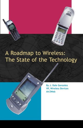 A Roadmap to Wireless:
The State of the Technology
By J. Dale Gonzalez
VP, Wireless Devices
Air2Web
 