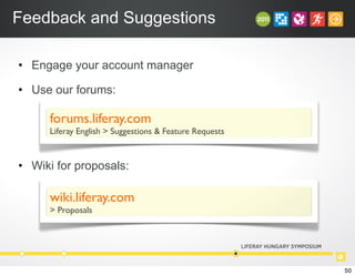 Feedback and Suggestions
• Engage your account manager
• Use our forums:
• Wiki for proposals:
forums.liferay.com
Liferay English > Suggestions & Feature Requests
wiki.liferay.com
> Proposals
50
 