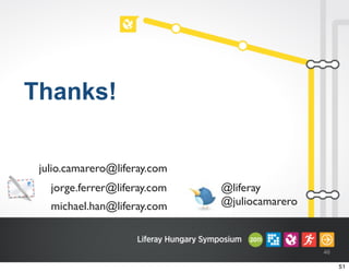 46
Thanks!
julio.camarero@liferay.com
@liferay
@juliocamarero
jorge.ferrer@liferay.com
michael.han@liferay.com
51
 