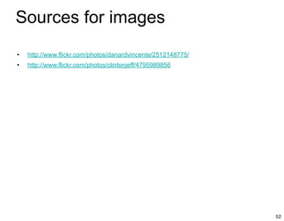 Sources for images
• http://www.flickr.com/photos/danardvincente/2512148775/
• http://www.flickr.com/photos/clintonjeff/4795989856
52
 