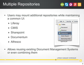 Multiple Repositories
• Users may mount additional repositories while maintaining
a common UI:
‣ Liferay
‣ CMIS
‣ Sharepoint
‣ Documentum
‣ Alfresco
• Allows reusing existing Document Management Systems
or even combining them
6
 