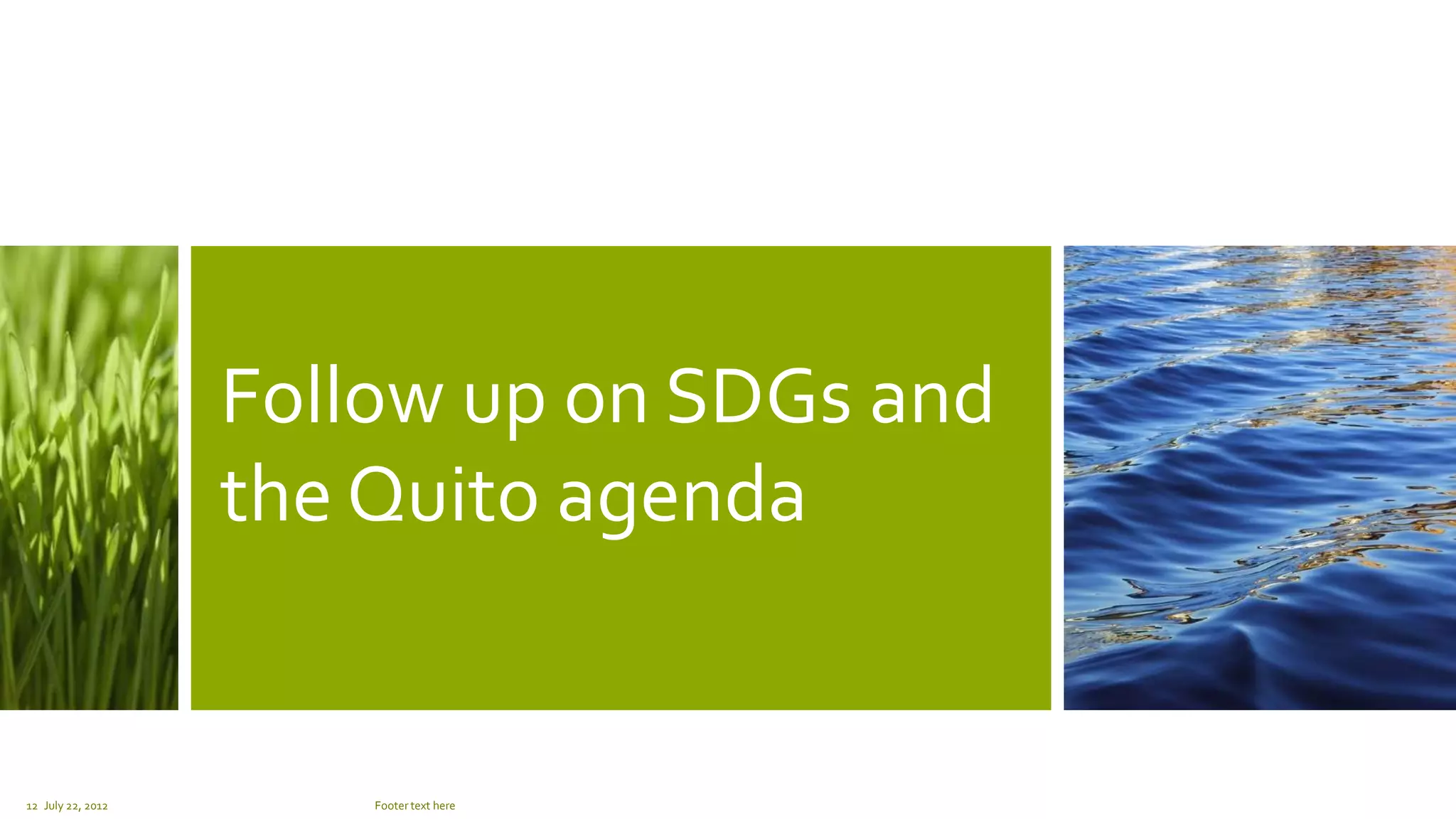 Follow up on SDGs and
the Quito agenda
July 22, 2012 Footer text here12
 