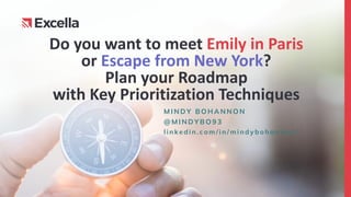 Do you want to meet Emily in Paris
or Escape from New York?
Plan your Roadmap
with Key Prioritization Techniques
M I N D Y B O H A N N O N
@ M I N D Y B O 9 3
l i n k e d i n . c o m / i n / m i n d y b o h a n n o n /
 