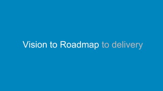 Vision to Roadmap to delivery
 