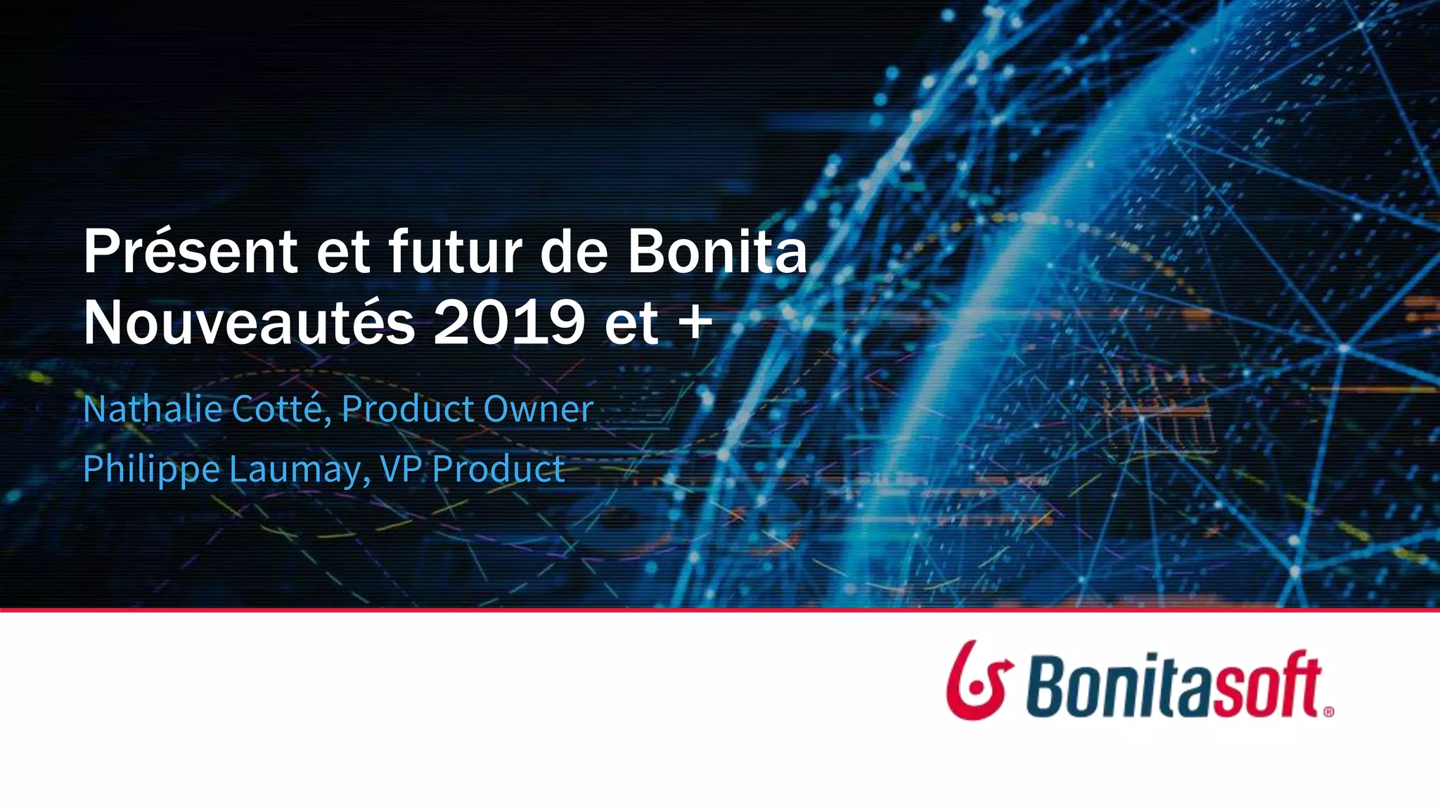 Présent et futur de Bonita
Nouveautés 2019 et +
Nathalie Cotté, Product Owner
Philippe Laumay, VP Product