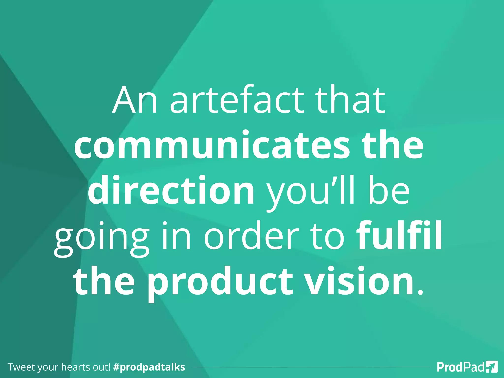 An artefact that
communicates the
direction you’ll be
going in order to fulfil
the product vision.
Tweet your hearts out! #prodpadtalks
 