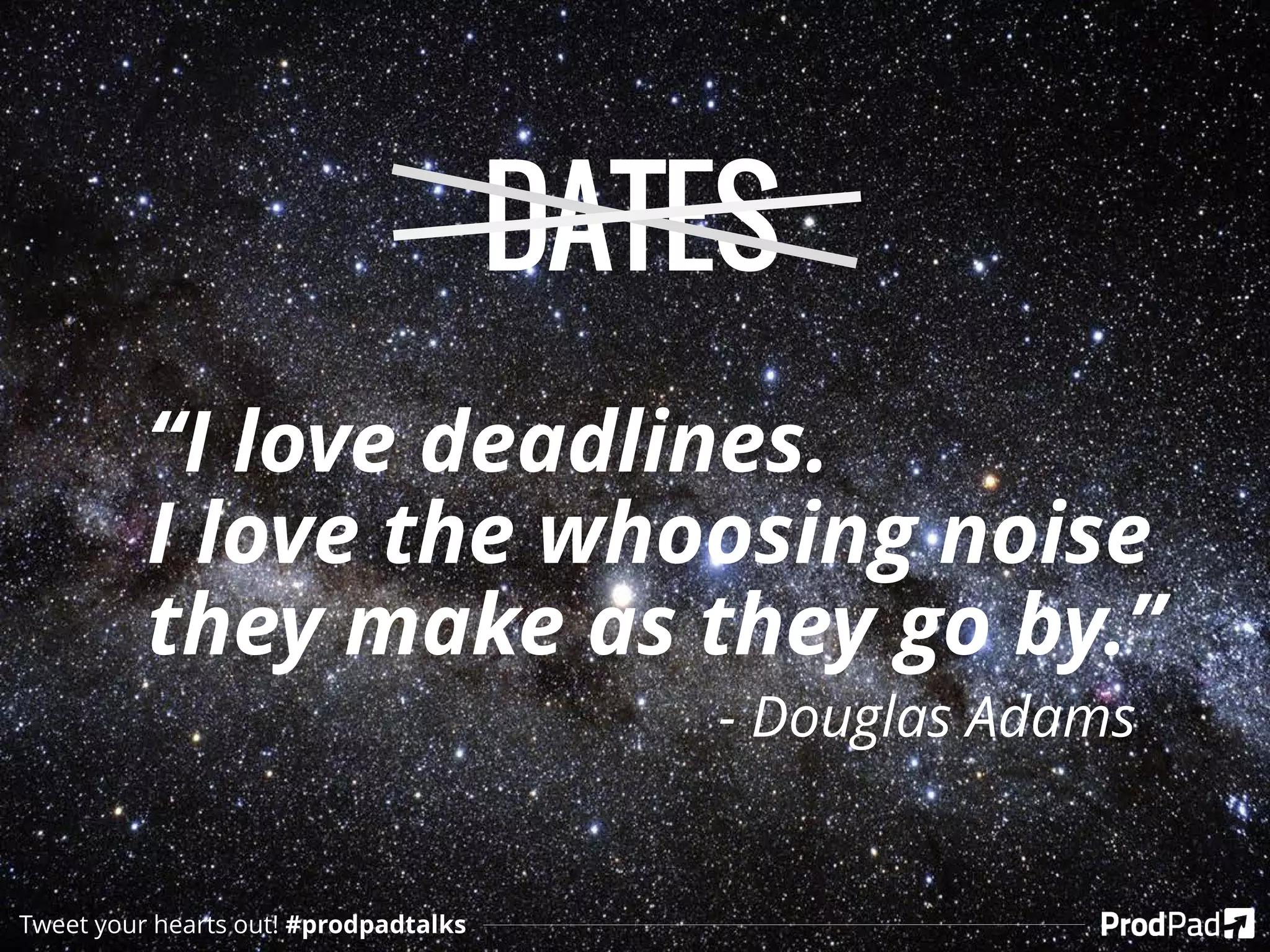 DATES
“I love deadlines.
I love the whoosing noise
they make as they go by.”
- Douglas Adams
Tweet your hearts out! #prodpadtalks
 