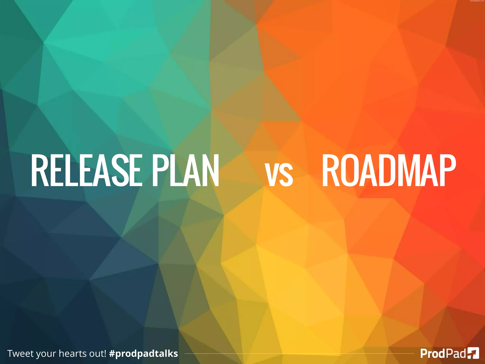 RELEASE PLAN vs ROADMAP
Tweet your hearts out! #prodpadtalks
 