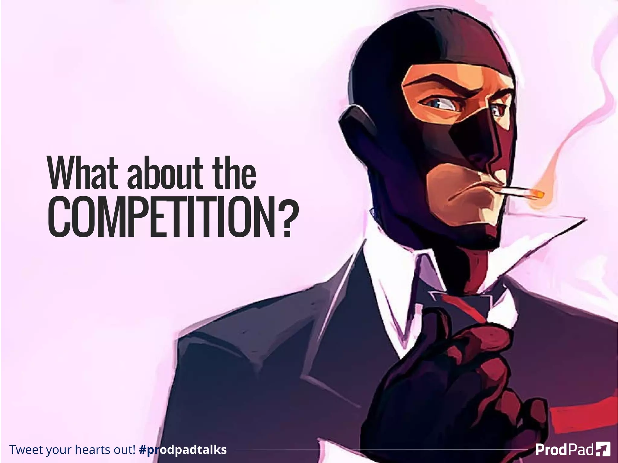 What about the
COMPETITION?
Tweet your hearts out! #prodpadtalks
 