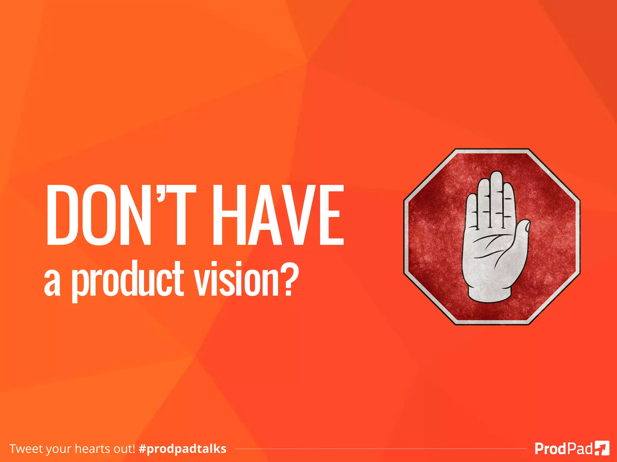DON’T HAVE
a product vision?
Tweet your hearts out! #prodpadtalks
 