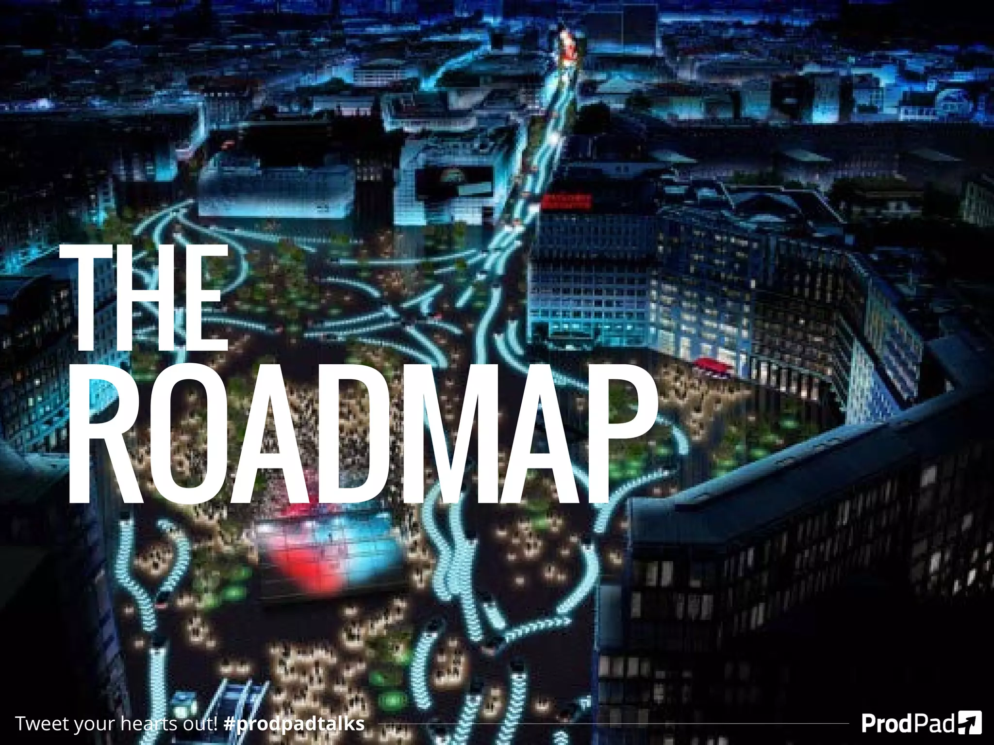 THE
ROADMAP
Tweet your hearts out! #prodpadtalks
 